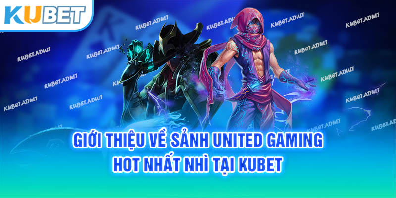 Giới thiệu về sảnh United Gaming hot nhất nhì tại Kubet