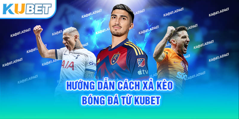 Hướng dẫn cách xả kèo bóng đá từ Kubet