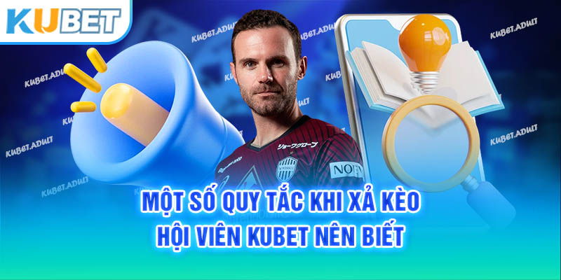 Một số quy tắc khi xả kèo hội viên Kubet nên biết