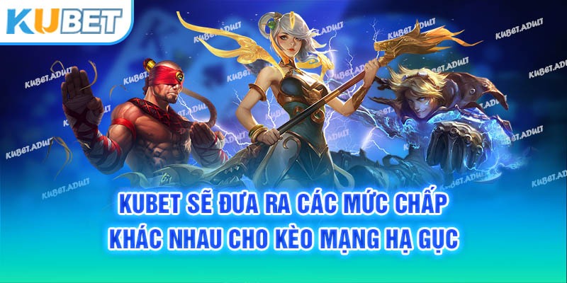 Kubet sẽ đưa ra các mức chấp khác nhau cho kèo mạng hạ gục