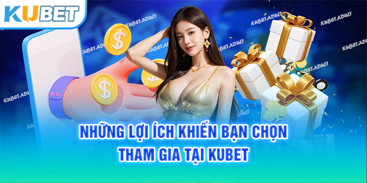 Những lợi ích khiến bạn chọn tham gia tại kubet