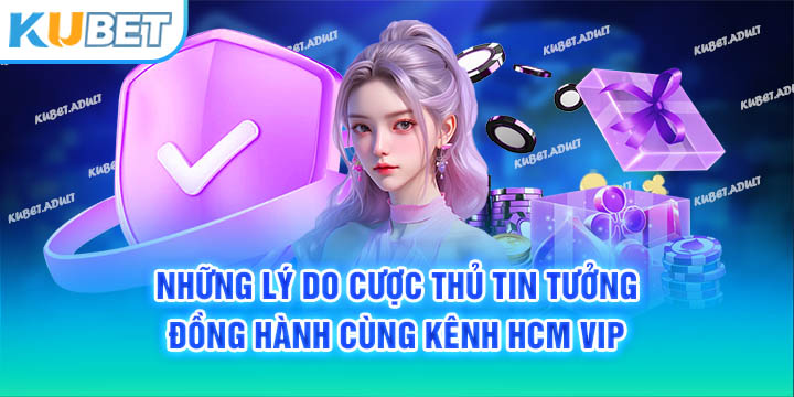 Những lý do cược thủ tin tưởng đồng hành cùng kênh HCM Vip