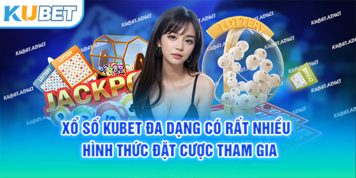 Xổ số Kubet đa dạng có rất nhiều hình thức đặt cược tham gia