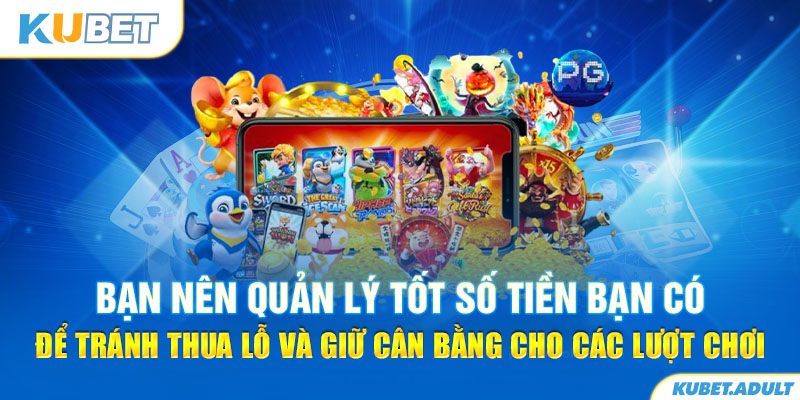 Bạn nên quản lý tốt số tiền bạn có để tránh thua lỗ và giữ cân bằng cho các lượt chơi