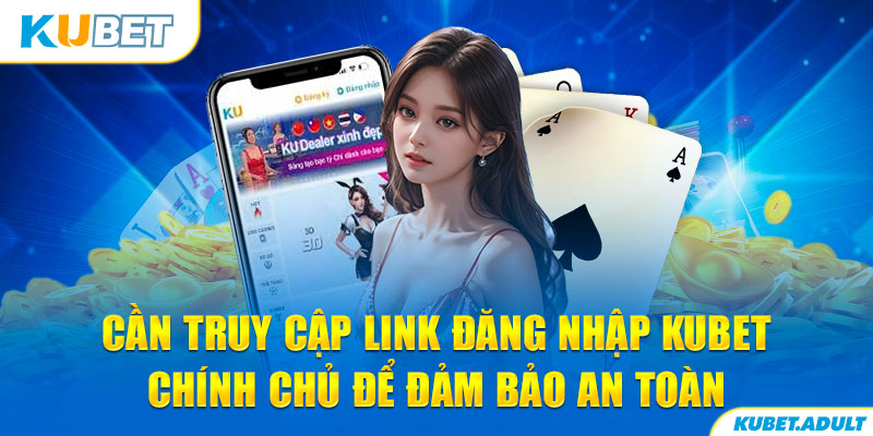 Cần truy cập link đăng nhập kubet chính chủ để đảm bảo an toàn