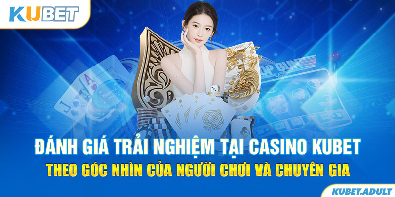 Đánh giá trải nghiệm tại casino kubet theo góc nhìn của người chơi và chuyên gia