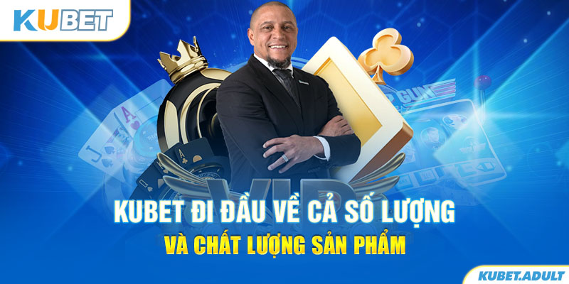 kubet đi đầu về cả số lượng và chất lượng sản phẩm