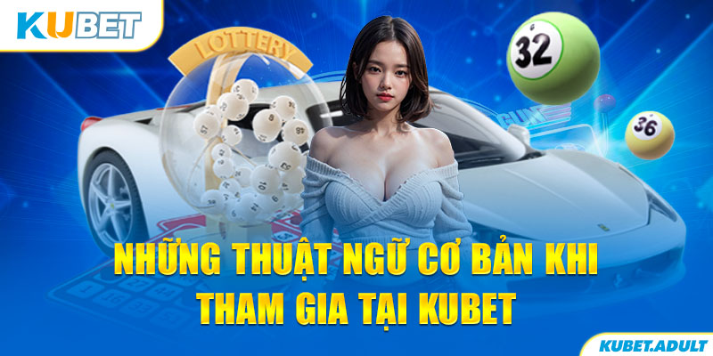 Những thuật ngữ cơ bản khi tham gia tại kubet