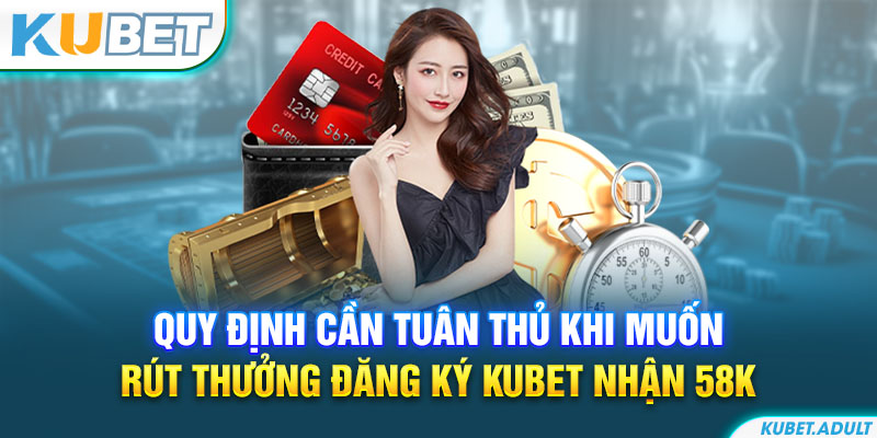 Quy định cần tuân thủ khi muốn rút thưởng đăng ký kubet nhận 58K