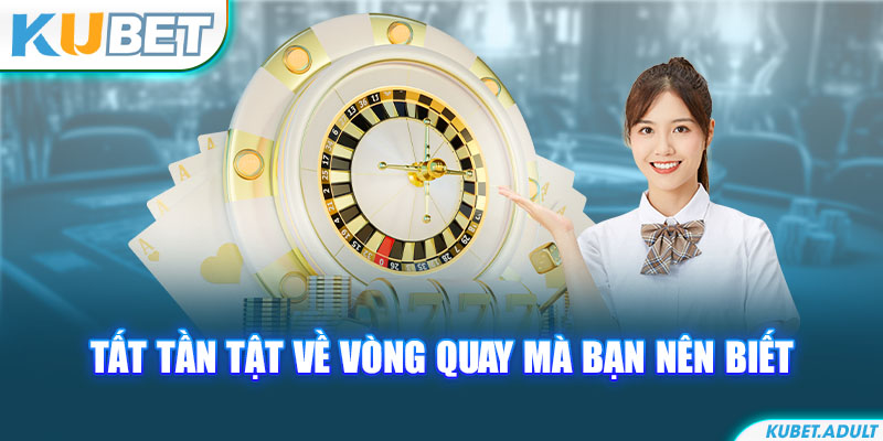 Tất tần tật về vòng quay mà bạn nên biết