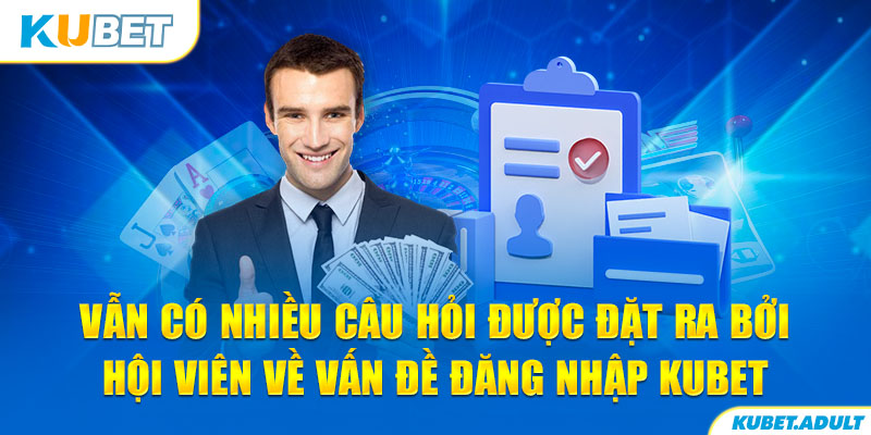 Vẫn có nhiều câu hỏi được đặt ra bởi hội viên về vấn đề đăng nhập kubet