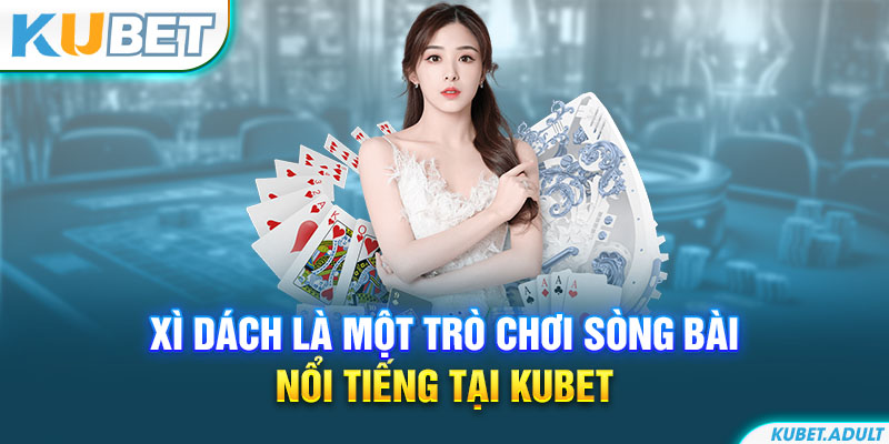 Xì dách là một trò chơi sòng bài nổi tiếng tại kubet