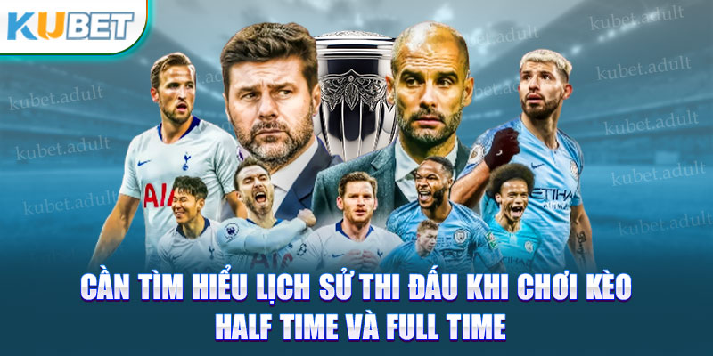 Cần tìm hiểu lịch sử thi đấu khi chơi kèo half time và full time 