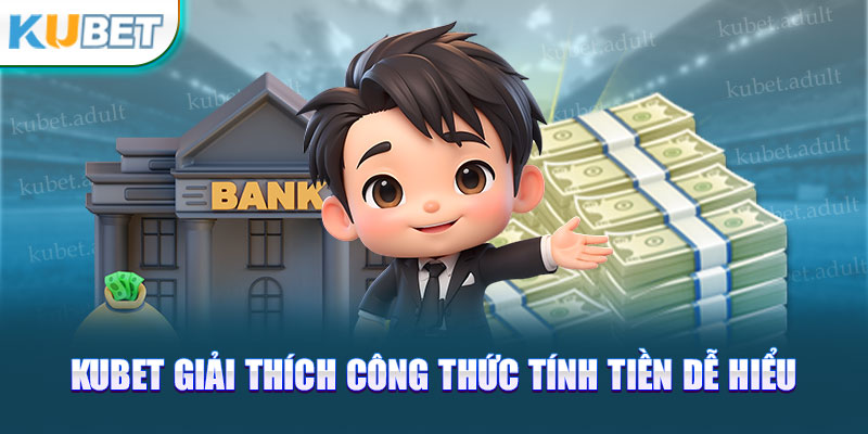 Kubet giải thích công thức tính tiền dễ hiểu