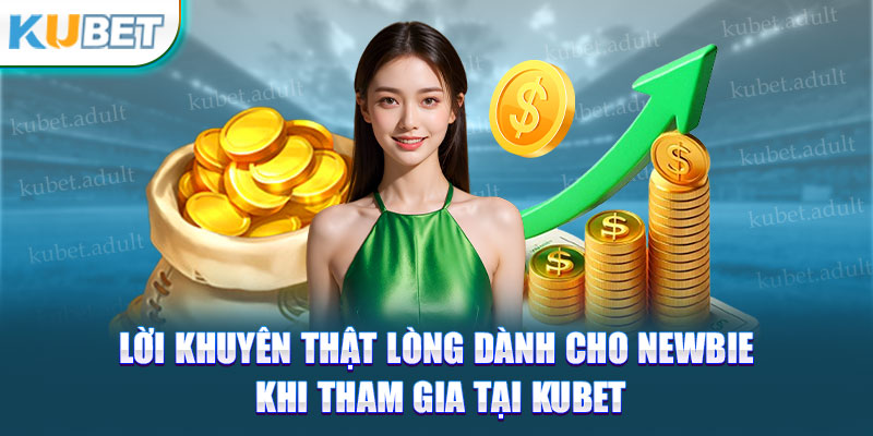 Lời khuyên thật lòng dành cho newbie khi tham gia tại Kubet